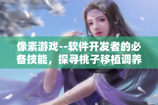 像素游戲--軟件開發(fā)者的必備技能，探尋桃子移植調(diào)養(yǎng)女孩引起的設(shè)計靈感