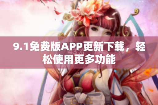 9.1免費版APP更新下載，輕松使用更多功能