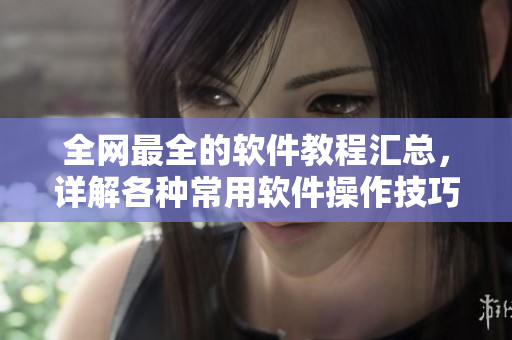 全網(wǎng)最全的軟件教程匯總，詳解各種常用軟件操作技巧和實(shí)用工具推薦