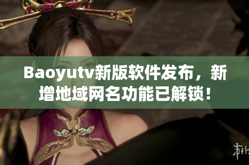 Baoyutv新版軟件發(fā)布，新增地域網(wǎng)名功能已解鎖！