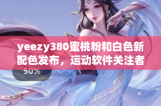 yeezy380蜜桃粉和白色新配色發(fā)布，運動軟件關(guān)注者不容錯過