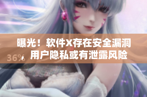 曝光！軟件X存在安全漏洞，用戶隱私或有泄露風(fēng)險