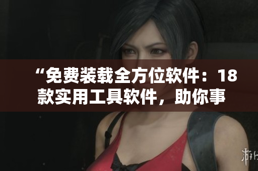 “免費裝載全方位軟件：18 款實用工具軟件，助你事半功倍”