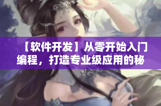 【軟件開發(fā)】從零開始入門編程，打造專業(yè)級應(yīng)用的秘訣