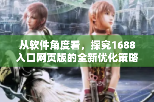 從軟件角度看，探究1688入口網(wǎng)頁(yè)版的全新優(yōu)化策略