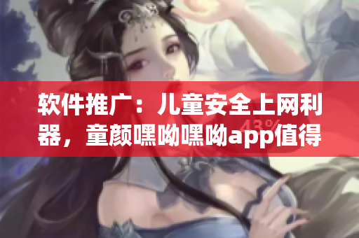 軟件推廣：兒童安全上網(wǎng)利器，童顏嘿呦嘿呦app值得擁有