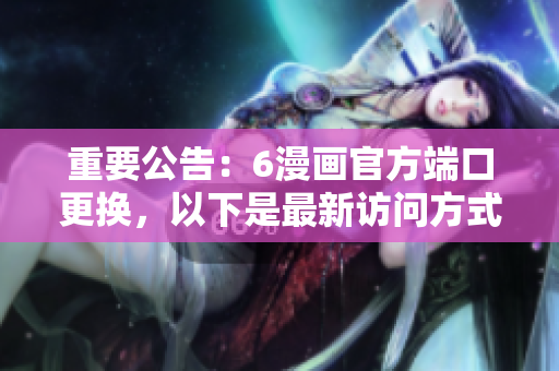 重要公告：6漫畫官方端口更換，以下是最新訪問方式
