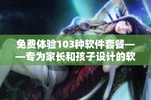 免費體驗103種軟件套餐——專為家長和孩子設計的軟件家庭餐廳