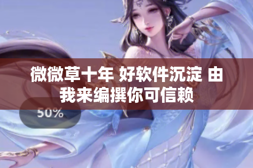 微微草十年 好軟件沉淀 由我來(lái)編撰你可信賴