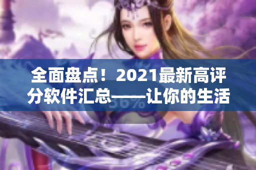 全面盤點！2021最新高評分軟件匯總——讓你的生活更智能、更高效！