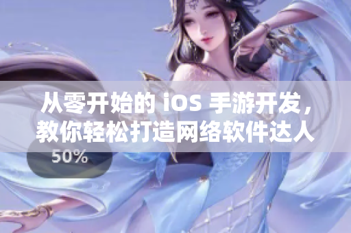 從零開始的 iOS 手游開發(fā)，教你輕松打造網(wǎng)絡(luò)軟件達人！