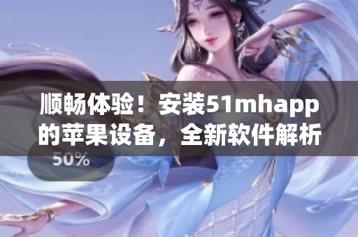 順暢體驗！安裝51mhapp的蘋果設(shè)備，全新軟件解析高清畫質(zhì)