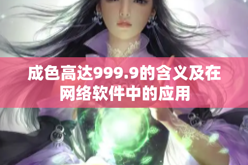 成色高達(dá)999.9的含義及在網(wǎng)絡(luò)軟件中的應(yīng)用