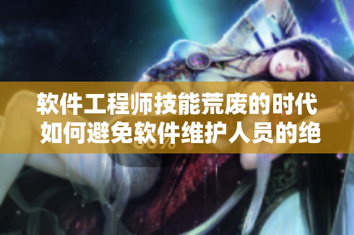 軟件工程師技能荒廢的時代 如何避免軟件維護人員的絕遇？