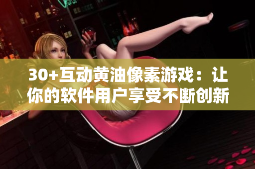 30+互動黃油像素游戲：讓你的軟件用戶享受不斷創(chuàng)新的游戲體驗！
