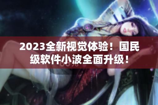 2023全新視覺體驗！國民級軟件小波全面升級！