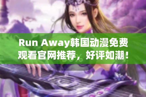 Run Away韓國動漫免費觀看官網(wǎng)推薦，好評如潮！——最權(quán)威的觀影指南！