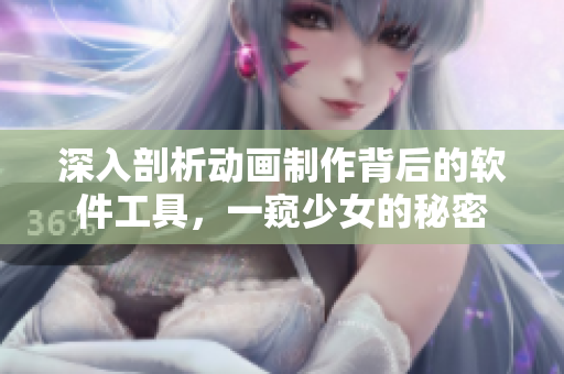 深入剖析動畫制作背后的軟件工具，一窺少女的秘密