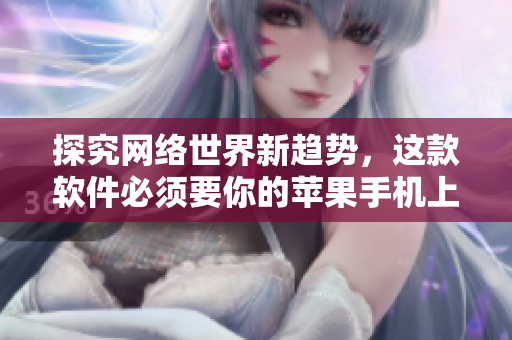探究網(wǎng)絡(luò)世界新趨勢(shì)，這款軟件必須要你的蘋果手機(jī)上！