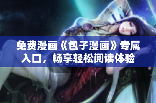 免費(fèi)漫畫(huà)《包子漫畫(huà)》專(zhuān)屬入口，暢享輕松閱讀體驗(yàn)