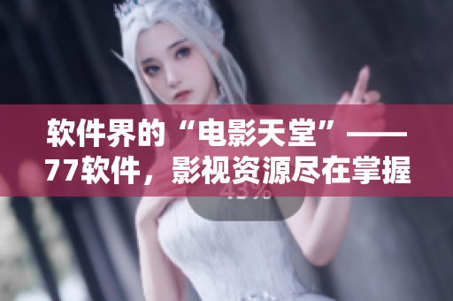 軟件界的“電影天堂”——77軟件，影視資源盡在掌握！