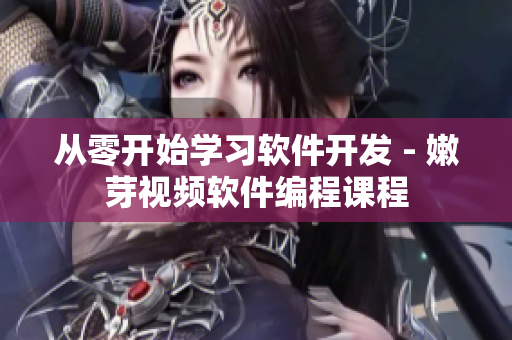 從零開始學習軟件開發(fā) - 嫩芽視頻軟件編程課程