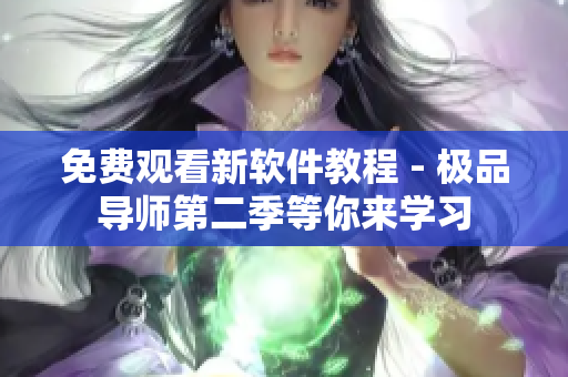 免費(fèi)觀看新軟件教程 - 極品導(dǎo)師第二季等你來(lái)學(xué)習(xí)