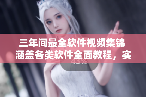三年間最全軟件視頻集錦 涵蓋各類軟件全面教程，實(shí)用技巧一網(wǎng)打盡