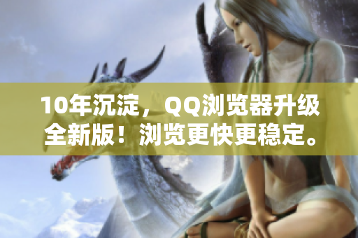 10年沉淀，QQ瀏覽器升級全新版！瀏覽更快更穩(wěn)定。