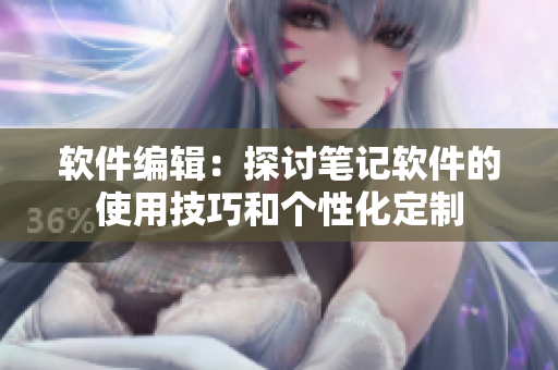 軟件編輯：探討筆記軟件的使用技巧和個(gè)性化定制