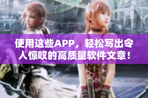使用這些APP，輕松寫出令人驚嘆的高質(zhì)量軟件文章！