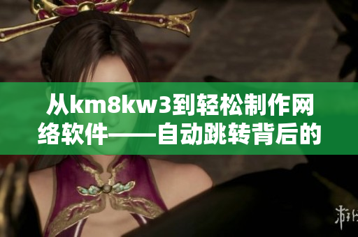 從km8kw3到輕松制作網(wǎng)絡(luò)軟件——自動(dòng)跳轉(zhuǎn)背后的軟件創(chuàng)新