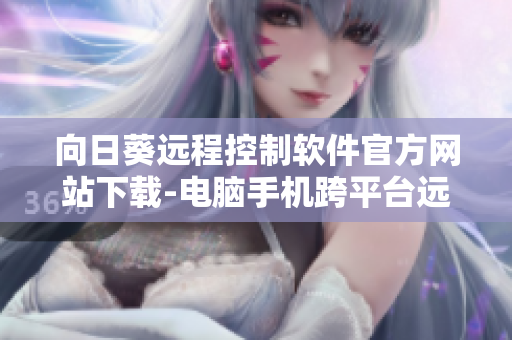 向日葵遠(yuǎn)程控制軟件官方網(wǎng)站下載-電腦手機(jī)跨平臺遠(yuǎn)程控制軟件