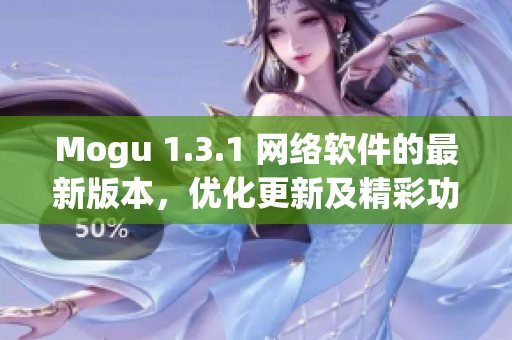 Mogu 1.3.1 網(wǎng)絡(luò)軟件的最新版本，優(yōu)化更新及精彩功能一覽