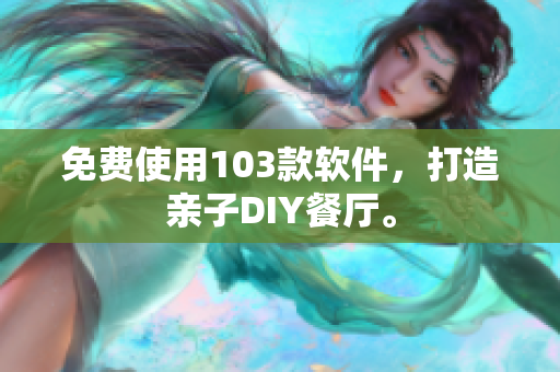 免費(fèi)使用103款軟件，打造親子DIY餐廳。