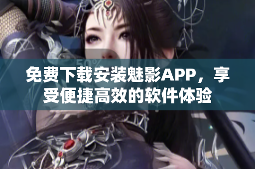 免費(fèi)下載安裝魅影APP，享受便捷高效的軟件體驗(yàn)