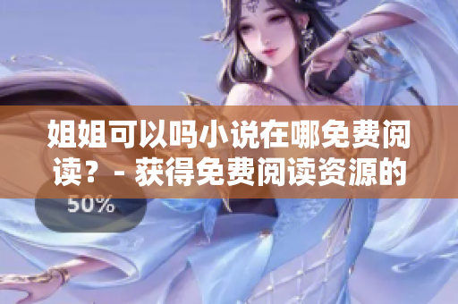 姐姐可以嗎小說在哪免費閱讀？- 獲得免費閱讀資源的最佳軟件解決方案