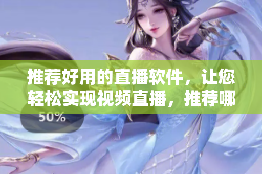 推薦好用的直播軟件，讓您輕松實現(xiàn)視頻直播，推薦哪個？