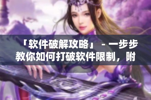 「軟件破解攻略」 - 一步步教你如何打破軟件限制，附詳細(xì)圖文教程！
