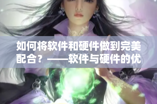 如何將軟件和硬件做到完美配合？——軟件與硬件的優(yōu)化配置
