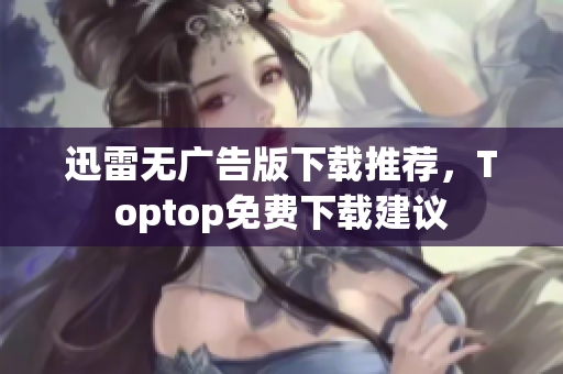 迅雷無廣告版下載推薦，Toptop免費下載建議