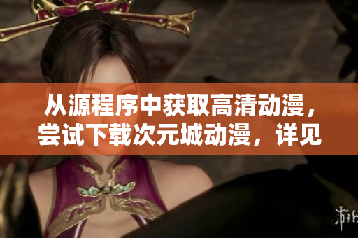 從源程序中獲取高清動(dòng)漫，嘗試下載次元城動(dòng)漫，詳見教程