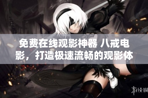 免費(fèi)在線觀影神器 八戒電影，打造極速流暢的觀影體驗(yàn)