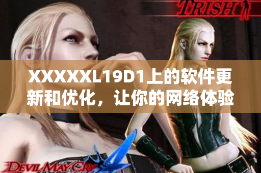 XXXXXL19D1上的軟件更新和優(yōu)化，讓你的網(wǎng)絡(luò)體驗(yàn)更暢快