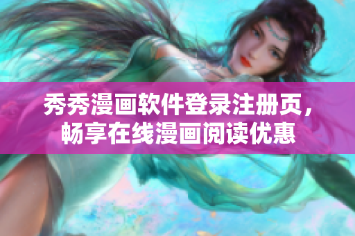 秀秀漫畫軟件登錄注冊頁，暢享在線漫畫閱讀優(yōu)惠