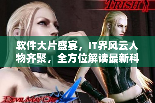 軟件大片盛宴，IT界風(fēng)云人物齊聚，全方位解讀最新科技趨勢