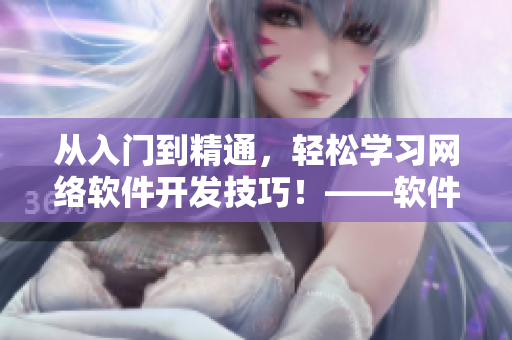 從入門到精通，輕松學(xué)習(xí)網(wǎng)絡(luò)軟件開發(fā)技巧！——軟件開發(fā)必備指南