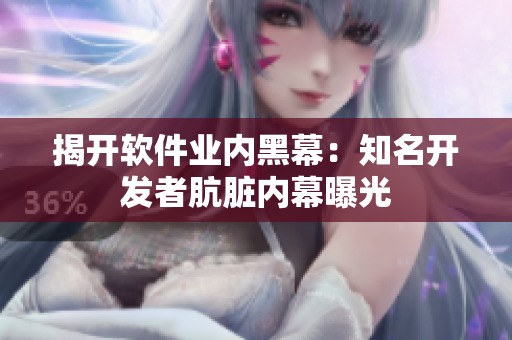 揭開(kāi)軟件業(yè)內(nèi)黑幕：知名開(kāi)發(fā)者骯臟內(nèi)幕曝光