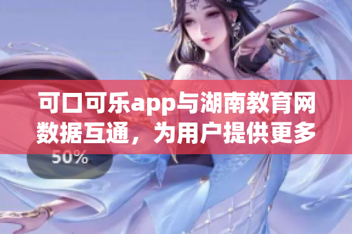 可口可樂app與湖南教育網(wǎng)數(shù)據(jù)互通，為用戶提供更多便利功能