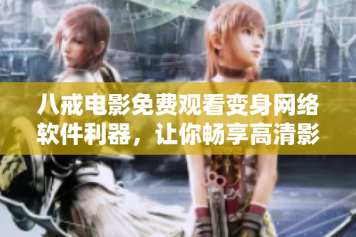 八戒電影免費(fèi)觀看變身網(wǎng)絡(luò)軟件利器，讓你暢享高清影視。